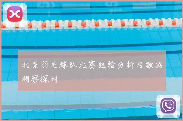 北京羽毛球队比赛经验分析与数据洞察探讨