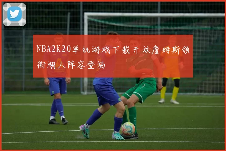 NBA2K20单机游戏下载开放詹姆斯领衔湖人阵容登场