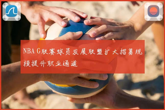 NBA G联赛球员发展联盟扩大招募规模提升职业通道