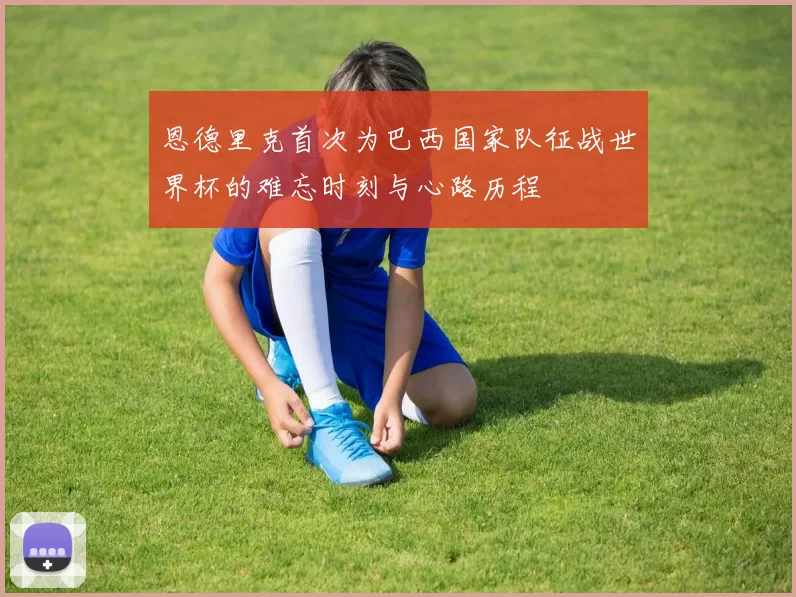 恩德里克首次为巴西国家队征战世界杯的难忘时刻与心路历程