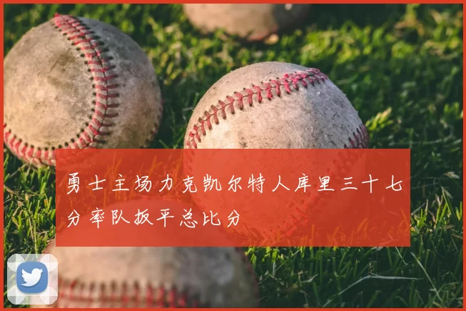 勇士主场力克凯尔特人库里三十七分率队扳平总比分