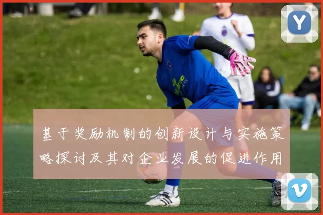 基于奖励机制的创新设计与实施策略探讨及其对企业发展的促进作用