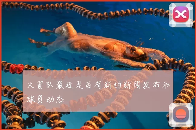 火箭队最近是否有新的新闻发布和球员动态