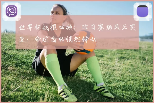 世界杯战报回顾：昨日赛场风云突变，命运齿轮悄然转动