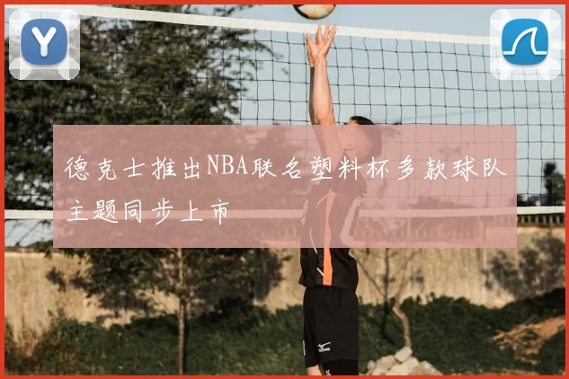 德克士推出NBA联名塑料杯多款球队主题同步上市