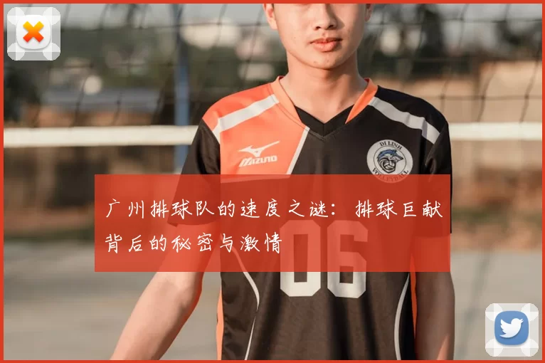 广州排球队的速度之谜:排球巨献背后的秘密与激情