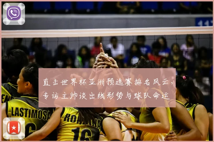 直击世界杯亚洲预选赛排名风云，专访主帅谈出线形势与球队命运