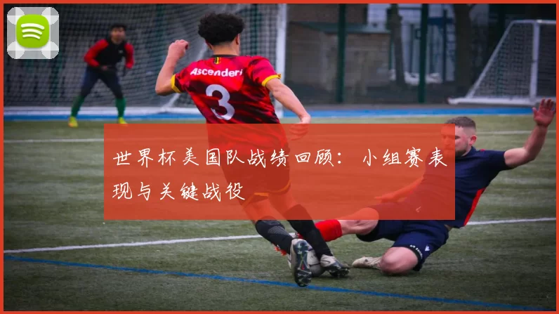 世界杯美国队战绩回顾：小组赛表现与关键战役