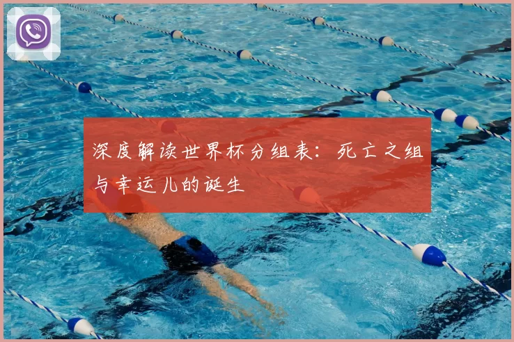 深度解读世界杯分组表:死亡之组与幸运儿的诞生