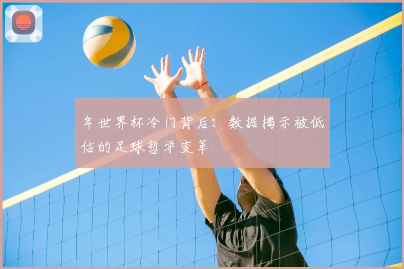 年世界杯冷门背后:数据揭示被低估的足球哲学变革