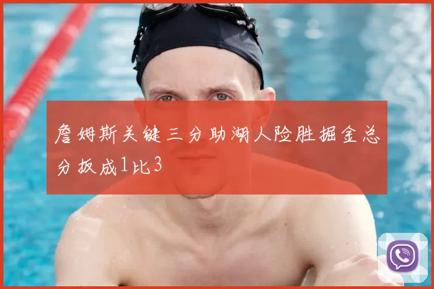 詹姆斯关键三分助湖人险胜掘金总分扳成1比3
