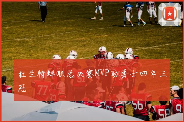 杜兰特蝉联总决赛MVP助勇士四年三冠