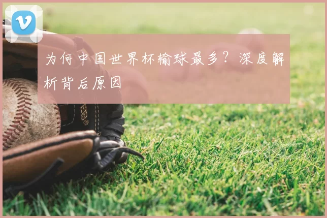 为何中国世界杯输球最多?深度解析背后原因