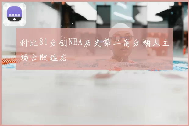 科比81分创NBA历史第二高分湖人主场击败猛龙