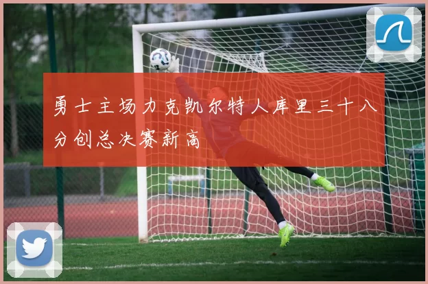 勇士主场力克凯尔特人库里三十八分创总决赛新高