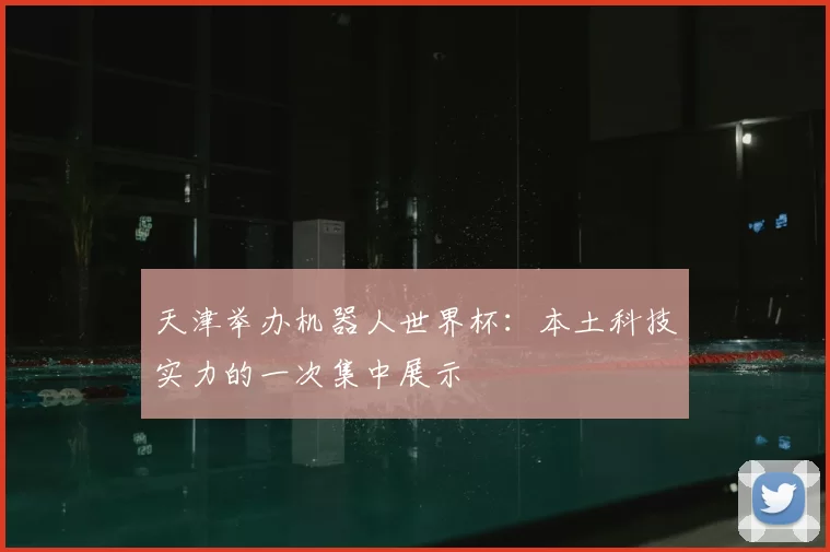 天津举办机器人世界杯:本土科技实力的一次集中展示