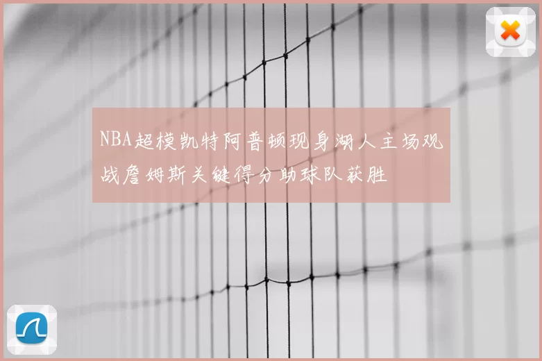 NBA超模凯特阿普顿现身湖人主场观战詹姆斯关键得分助球队获胜