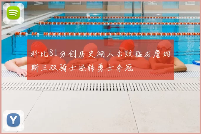 科比81分创历史湖人击败猛龙詹姆斯三双骑士逆转勇士夺冠