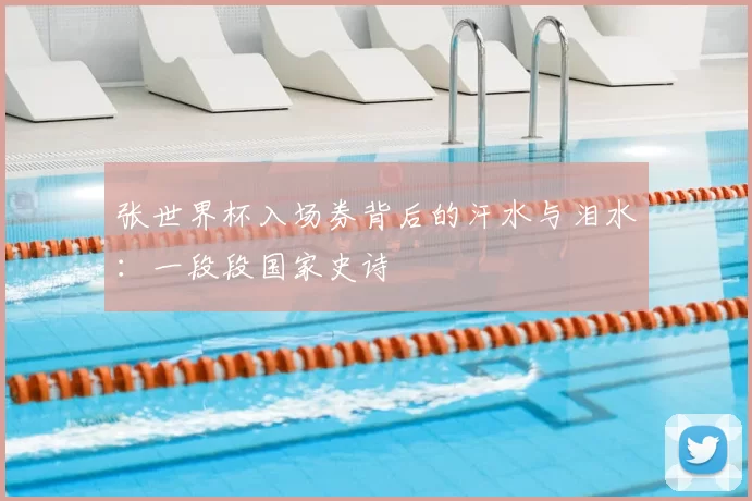 张世界杯入场券背后的汗水与泪水:一段段国家史诗