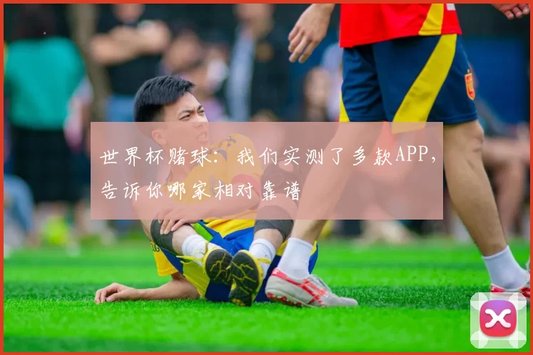 世界杯赌球:我们实测了多款APP,告诉你哪家相对靠谱