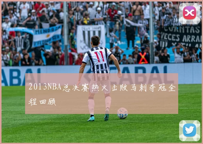 2013NBA总决赛热火击败马刺夺冠全程回顾