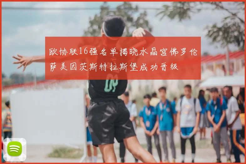 欧协联16强名单揭晓水晶宫佛罗伦萨美因茨斯特拉斯堡成功晋级