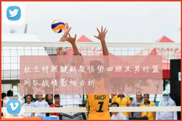 杜兰特跟腱断裂伤势回顾及其对篮网队战绩影响分析